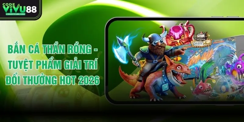 Bắn Cá Thần Rồng - Tuyệt Phẩm Giải Trí Đổi Thưởng Hot 2026