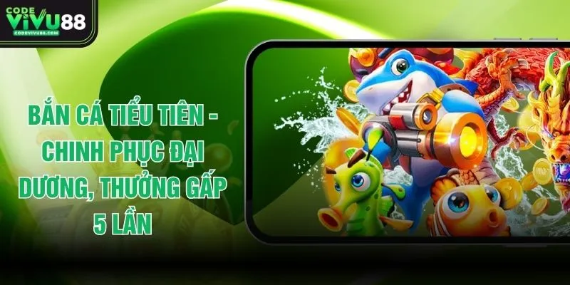 Bắn Cá Tiểu Tiên - Chinh Phục Đại Dương, Thưởng Gấp 5 Lần