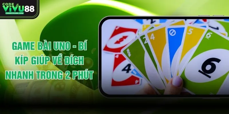 Game Bài Uno - Bí Kíp Giúp Về Đích Nhanh Trong 2 Phút