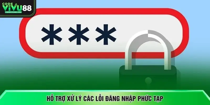 Hỗ trợ xử lý các lỗi đăng nhập phức tạp