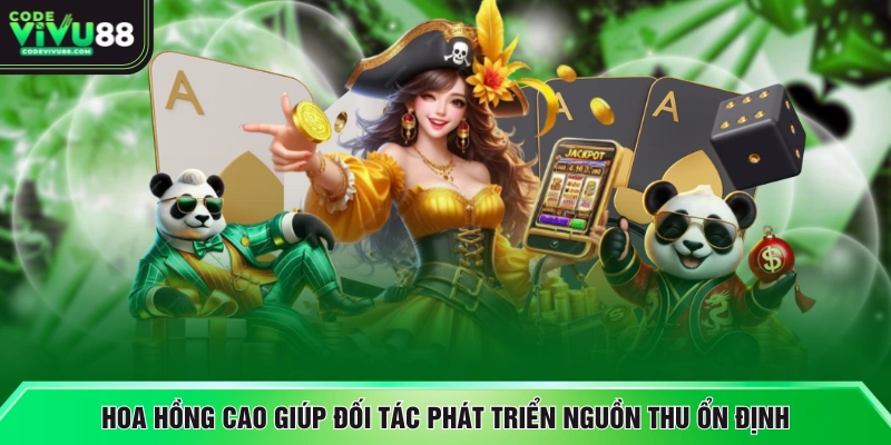 Hoa hồng cao giúp đối tác phát triển nguồn thu ổn định