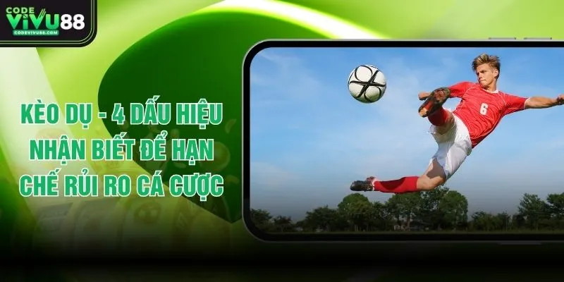 Kèo Dụ - 4 Dấu Hiệu Nhận Biết Để Hạn Chế Rủi Ro Cá Cược