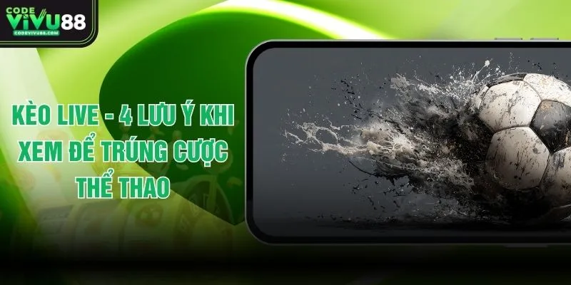 Kèo Live -  4 Lưu Ý Khi Xem Để Trúng Cược Thể Thao