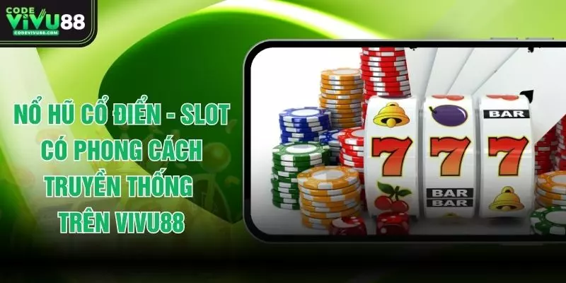 Nổ Hũ Cổ Điển - Slot Có Phong Cách Truyền Thống Trên VIVU88