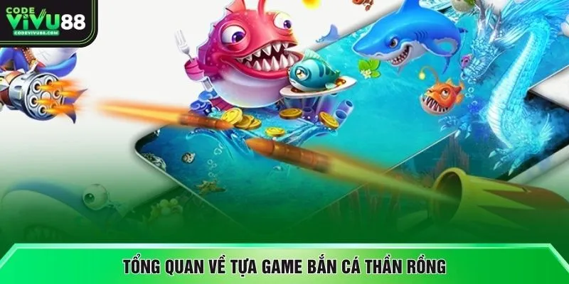 Tổng quan về tựa game bắn cá Thần Rồng