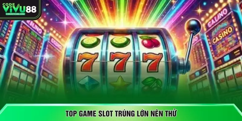 Top game slot trúng lớn nên thử