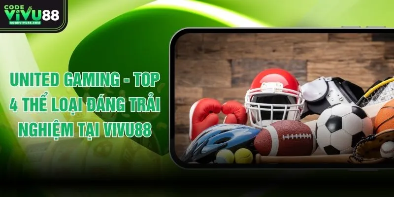 United Gaming -  Top 4 Thể Loại Đáng Trải Nghiệm Tại VIVU88
